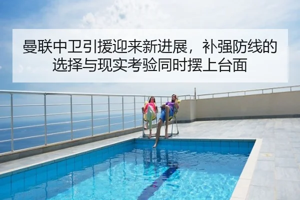 曼联中卫引援迎来新进展，补强防线的选择与现实考验同时摆上台面